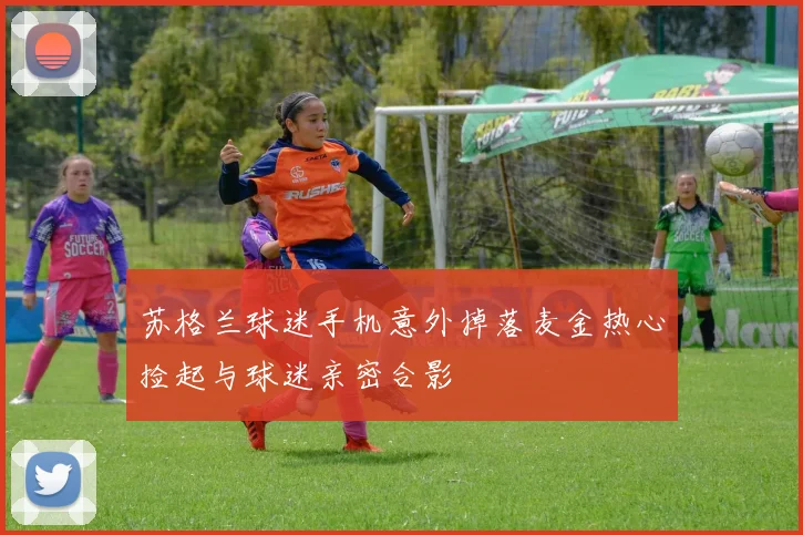 苏格兰球迷手机意外掉落麦金热心捡起与球迷亲密合影