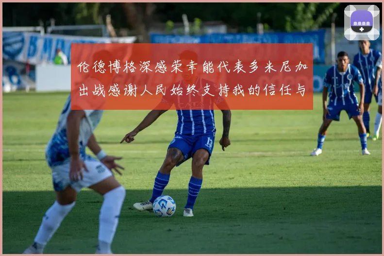 伦德博格深感荣幸能代表多米尼加出战感谢人民始终支持我的信任与鼓励