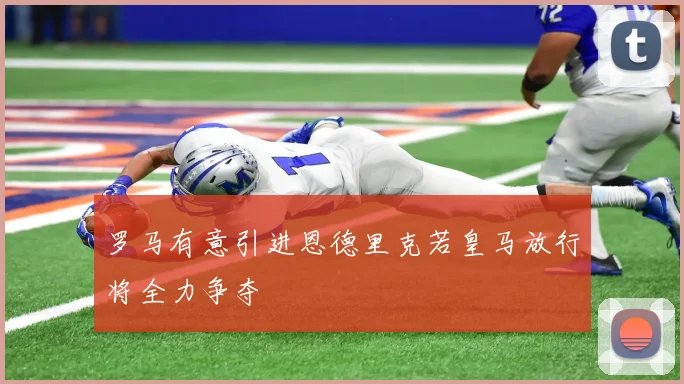罗马有意引进恩德里克若皇马放行将全力争夺