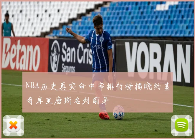 NBA历史真实命中率排行榜揭晓约基奇库里唐斯名列前茅
