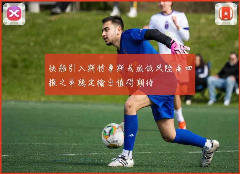 快船引入斯特鲁斯或成低风险高回报之举稳定输出值得期待