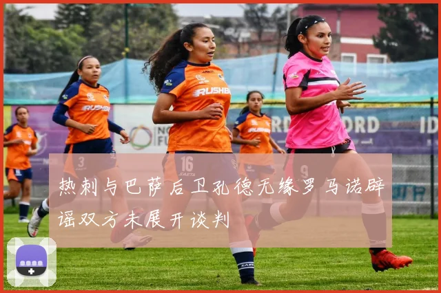 热刺与巴萨后卫孔德无缘罗马诺辟谣双方未展开谈判