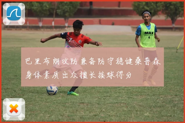 巴里布朗攻防兼备防守稳健桑普森身体素质出众擅长接球得分