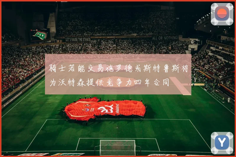 骑士若能交易施罗德或斯特鲁斯将为沃特森提供竞争力四年合同