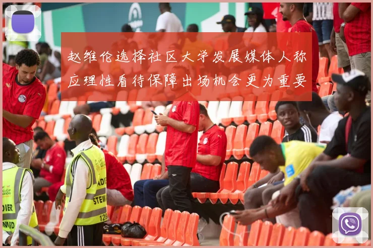 赵维伦选择社区大学发展媒体人称应理性看待保障出场机会更为重要