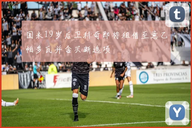 国米19岁后卫科奇即将租借至意乙帕多瓦并含买断选项